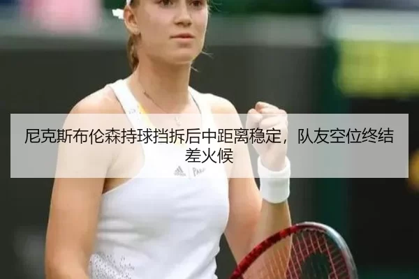 尼克斯布伦森持球挡拆后中距离稳定，队友空位终结差火候